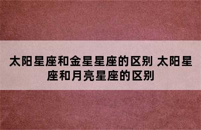 太阳星座和金星星座的区别 太阳星座和月亮星座的区别